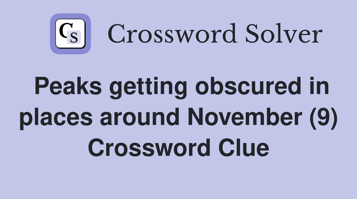Peaks getting obscured in places around November (9) Crossword Clue Answers Crossword Solver